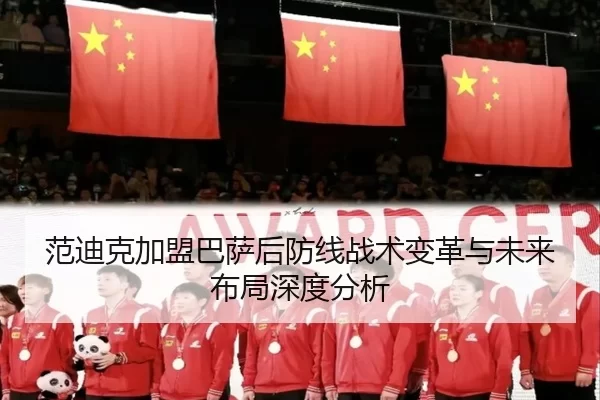 范迪克加盟巴萨后防线战术变革与未来布局深度分析
