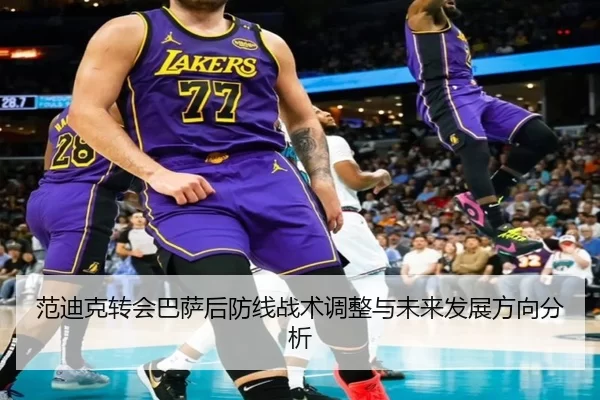 范迪克转会巴萨后防线战术调整与未来发展方向分析