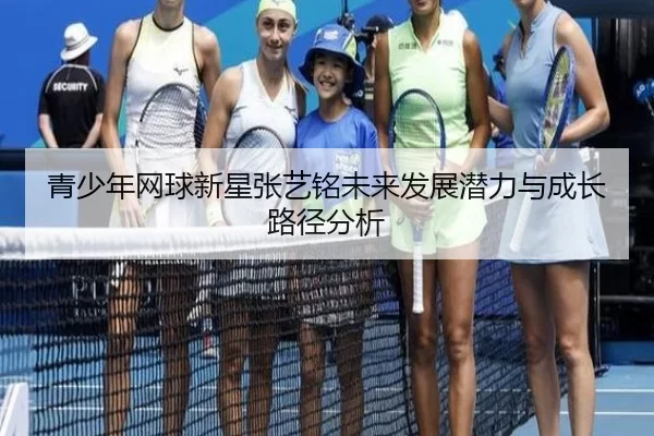 青少年网球新星张艺铭未来发展潜力与成长路径分析